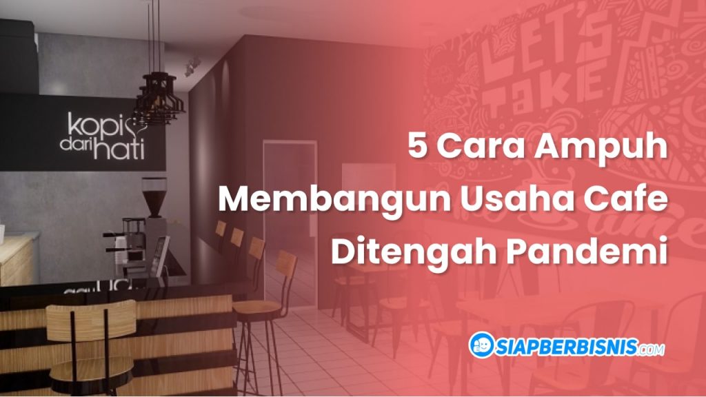 5 cara ampuh membangun usaha cafe ditengah pandemi